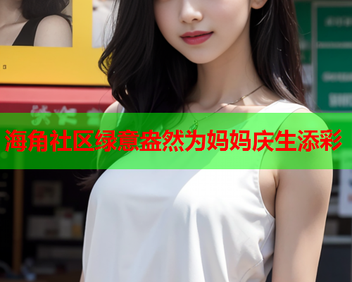 海角社区绿意盎然为妈妈庆生添彩