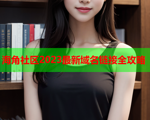 海角社区2023最新域名链接全攻略