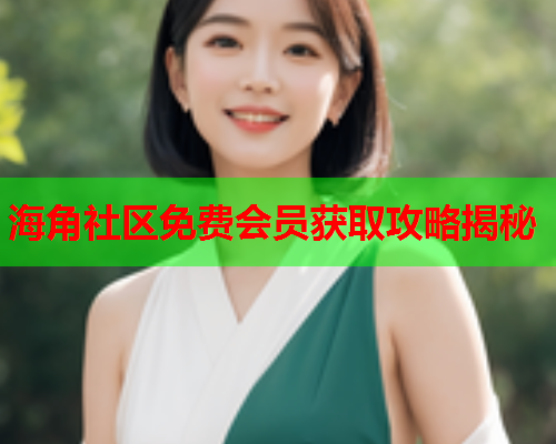 海角社区免费会员获取攻略揭秘