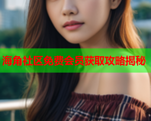 海角社区免费会员获取攻略揭秘