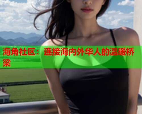 海角社区：连接海内外华人的温暖桥梁