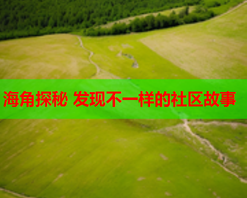 海角探秘 发现不一样的社区故事