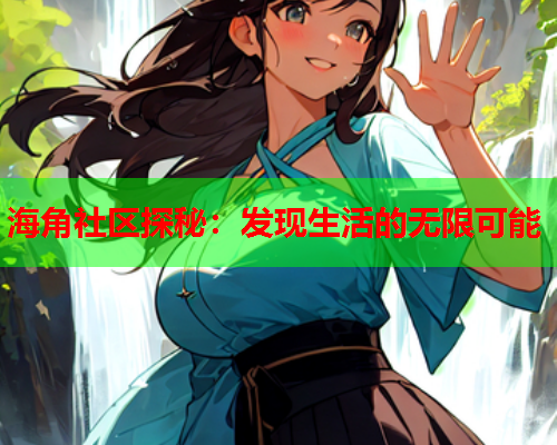 海角社区探秘：发现生活的无限可能