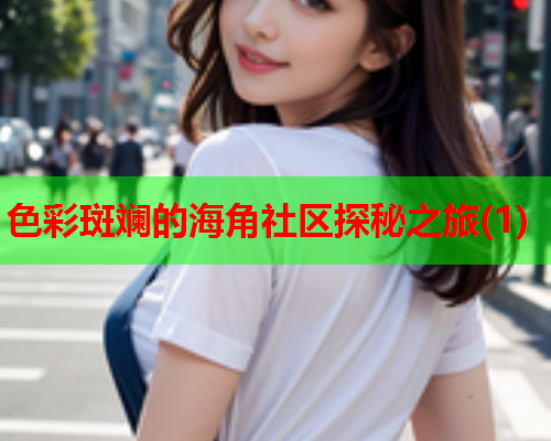 色彩斑斓的海角社区探秘之旅(1)