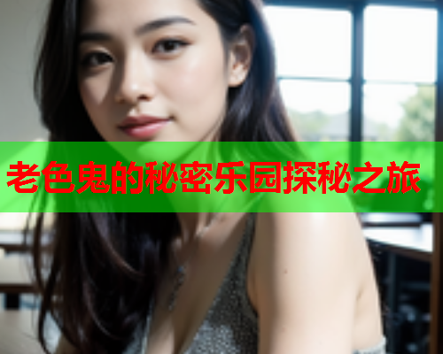 老色鬼的秘密乐园探秘之旅