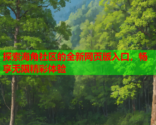 探索海角社区的全新网页版入口，畅享无限精彩体验