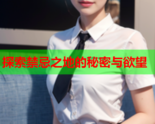 探索禁忌之地的秘密与欲望