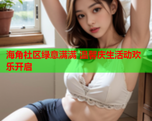 海角社区绿意满满 温馨庆生活动欢乐开启