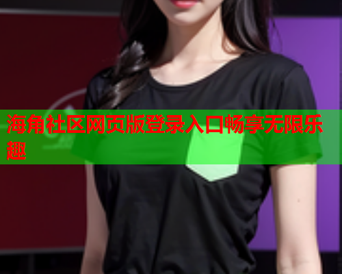 海角社区网页版登录入口畅享无限乐趣