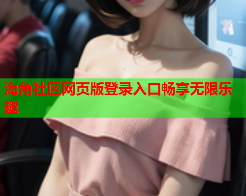 海角社区网页版登录入口畅享无限乐趣
