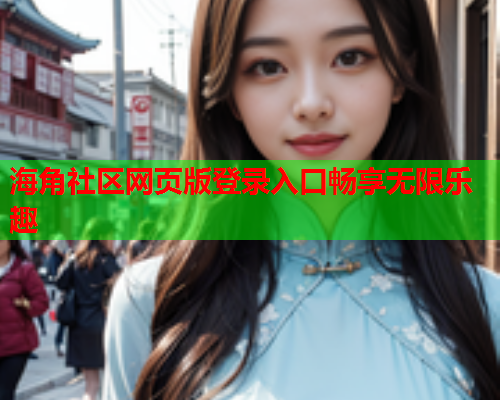 海角社区网页版登录入口畅享无限乐趣