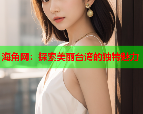 海角网：探索美丽台湾的独特魅力