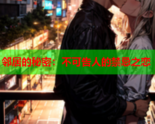 邻居的秘密：不可告人的禁忌之恋